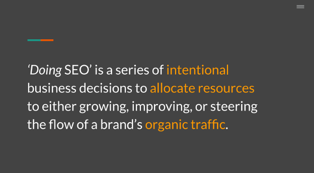 'Doing" SEO is a series of intentional business decisions to allocate resources to either growing, improving, or steering the flow of a brand's organic traffic